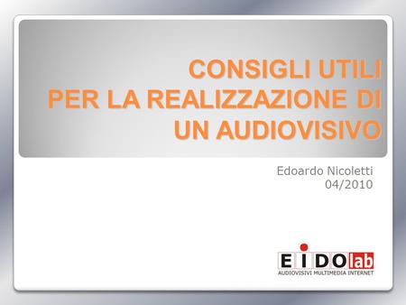 CONSIGLI UTILI PER LA REALIZZAZIONE DI UN AUDIOVISIVO Edoardo Nicoletti 04/2010.