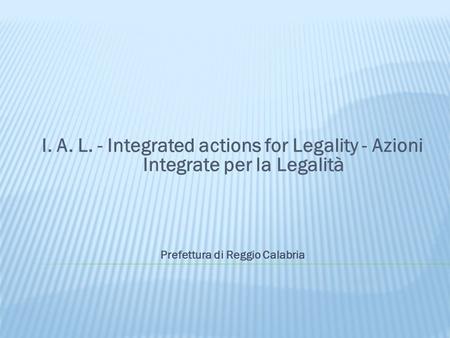 I. A. L. - Integrated actions for Legality - Azioni Integrate per la Legalità Prefettura di Reggio Calabria.