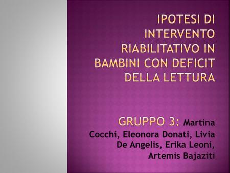 Ipotesi di intervento riabilitativo in bambini con deficit della lettura gruppo 3: Martina Cocchi, Eleonora Donati, Livia De Angelis, Erika Leoni, Artemis.