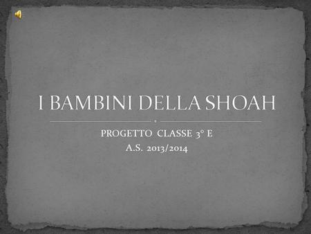 I BAMBINI DELLA SHOAH PROGETTO CLASSE 3° E A.S. 2013/2014.