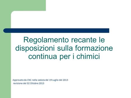 Regolamento recante le disposizioni sulla formazione continua per i chimici Approvato da CNC nella seduta del 19 Luglio del 2013 revisione del 02 Ottobre.
