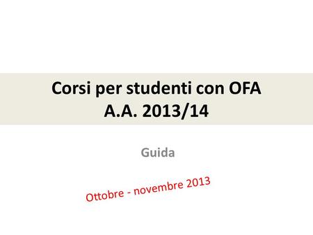Corsi per studenti con OFA A.A. 2013/14 Ottobre - novembre 2013 Guida.