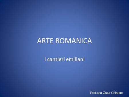 ARTE ROMANICA I cantieri emiliani Prof.ssa Zaira Chiaese.
