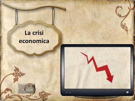 La crisi economica È la crisi: le borse son crollate.