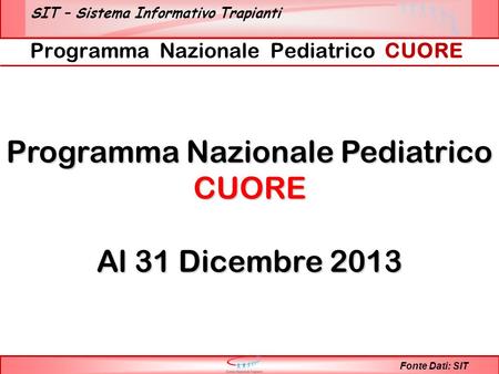 SIT – Sistema Informativo Trapianti Programma Nazionale Pediatrico CUORE Fonte Dati: SIT Programma Nazionale Pediatrico CUORE Al 31 Dicembre 2013.