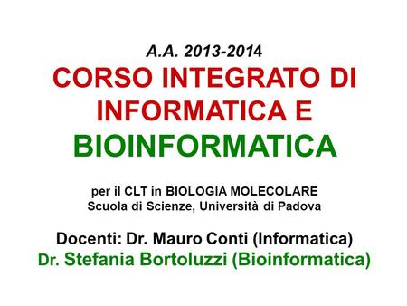 A.A. 2013-2014 CORSO INTEGRATO DI INFORMATICA E BIOINFORMATICA per il CLT in BIOLOGIA MOLECOLARE Scuola di Scienze, Università di Padova Docenti: Dr.
