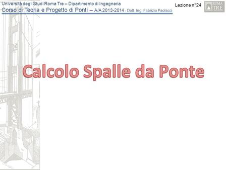 Lezione n°24 Università degli Studi Roma Tre – Dipartimento di Ingegneria Corso di Teoria e Progetto di Ponti – A/A 2013-2014 - Dott. Ing. Fabrizio Paolacci.