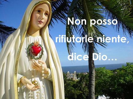 Non posso rifiutarle niente, dice Dio….