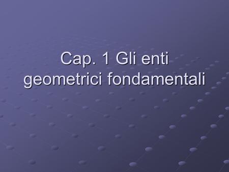 Cap. 1 Gli enti geometrici fondamentali