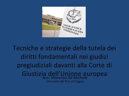 Tecniche e strategie della tutela dei diritti fondamentali nei giudizi pregiudiziali davanti alla Corte di Giustizia dell’Unione europea Avv. Vincenzo.
