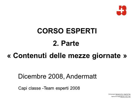 CORSO ESPERTI 2. Parte « Contenuti delle mezze giornate » Dicembre 2008, Andermatt Capi classe -Team esperti 2008.