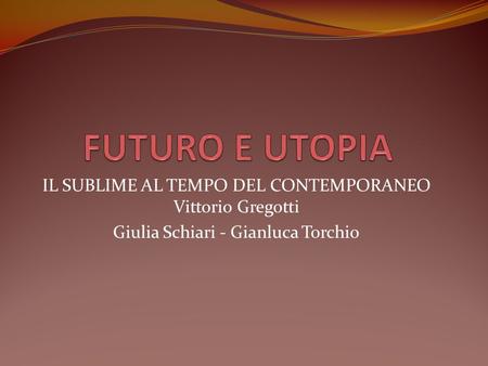 FUTURO E UTOPIA IL SUBLIME AL TEMPO DEL CONTEMPORANEO Vittorio Gregotti Giulia Schiari - Gianluca Torchio.