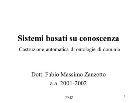 FMZ 1 Sistemi basati su conoscenza Costruzione automatica di ontologie di dominio Dott. Fabio Massimo Zanzotto a.a. 2001-2002.