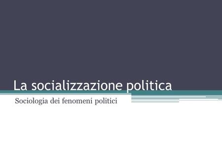 La socializzazione politica Sociologia dei fenomeni politici.