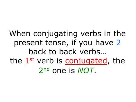 When conjugating verbs in the present tense, if you have 2 back to back verbs… the 1st verb is conjugated, the 2nd one is NOT.