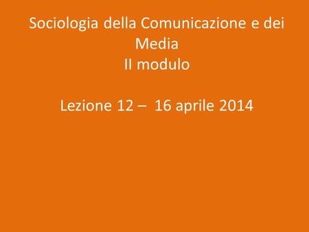 Sociologia della Comunicazione e dei Media II modulo Lezione 12 – 16 aprile 2014.