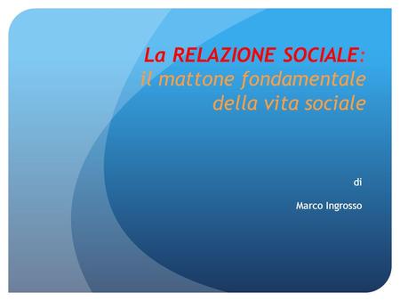 La RELAZIONE SOCIALE: il mattone fondamentale della vita sociale di Marco Ingrosso.