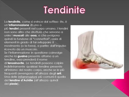 Tendinite La tendinite, come si evince dal suffisso -ite, è un’infiammazione di uno o più tendini presenti nel corpo umano. I tendini non sono altro che.