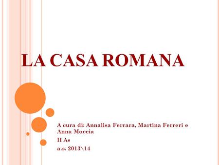 LA CASA ROMANA A cura di: Annalisa Ferrara, Martina Ferreri e Anna Moccia II As a.s. 2013\14.