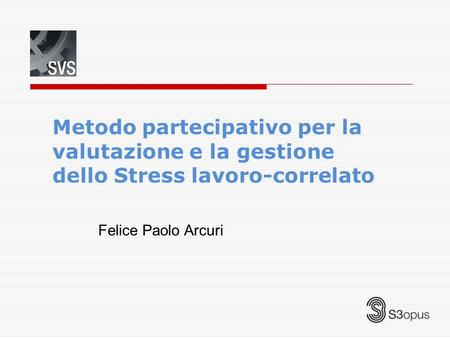 Metodo partecipativo per la valutazione e la gestione dello Stress lavoro-correlato Felice Paolo Arcuri.