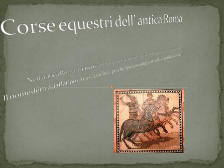 Corse equestri dell’ antica Roma Nell'antica Roma, il circo era il luogo nel quale si disputavano le gare di corsa dei cavalli.