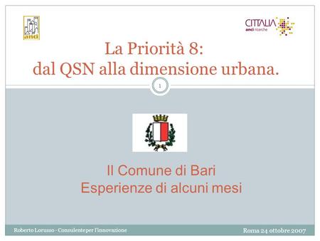 Roma 24 ottobre 2007 Roberto Lorusso - Consulente per l'innovazione 1 La Priorità 8: dal QSN alla dimensione urbana. Il Comune di Bari Esperienze di alcuni.