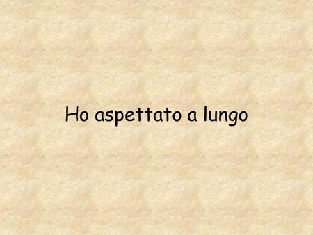 Ho aspettato a lungo una persona speciale con la quale condividere la vita.