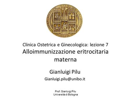 Gianluigi Pilu Gianluigi.pilu@unibo.it Clinica Ostetrica e Ginecologica: lezione 7 Alloimmunizzazione eritrocitaria materna Gianluigi Pilu Gianluigi.pilu@unibo.it.