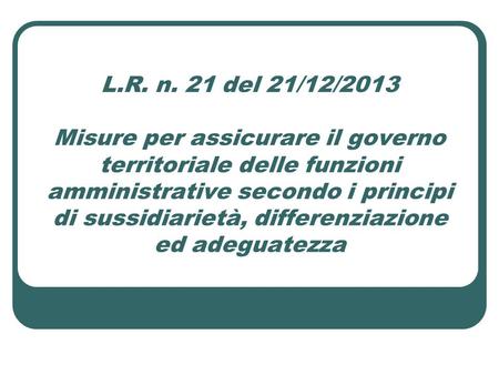L.R. n. 21 del 21/12/2013 Misure per assicurare il governo territoriale delle funzioni amministrative secondo i principi di sussidiarietà, differenziazione.