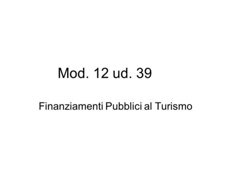 Mod. 12 ud. 39 Finanziamenti Pubblici al Turismo.