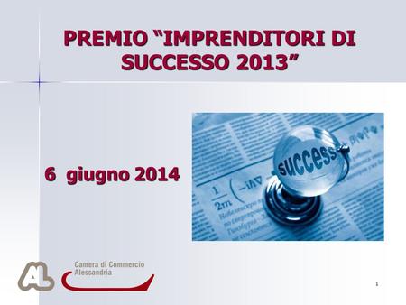 1 PREMIO “IMPRENDITORI DI SUCCESSO 2013” 6 giugno 2014 Per aggiungere alla diapositiva il logo della società: Scegliere Immagine dal menu Inserisci Individuare.