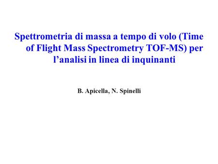 Spettrometria di massa a tempo di volo (Time of Flight Mass Spectrometry TOF-MS) per l’analisi in linea di inquinanti B. Apicella, N. Spinelli.