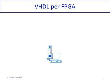 VHDL per FPGA Courtesy of S. Mattoccia.