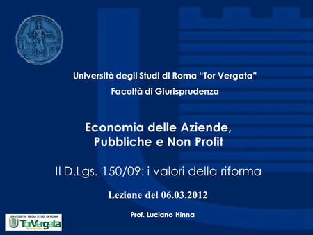 Economia delle Aziende, Pubbliche e Non Profit Il D.Lgs. 150/09: i valori della riforma Università degli Studi di Roma “Tor Vergata” Facoltà di Giurisprudenza.