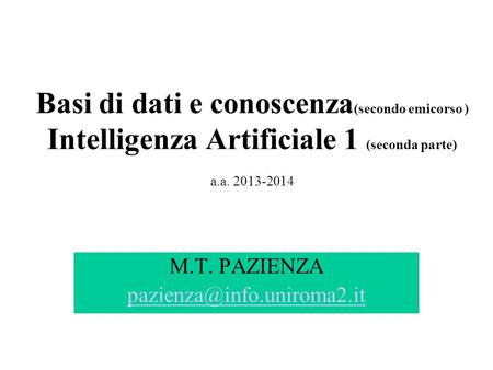 Basi di dati e conoscenza (secondo emicorso ) Intelligenza Artificiale 1 (seconda parte) a.a. 2013-2014 M.T. PAZIENZA