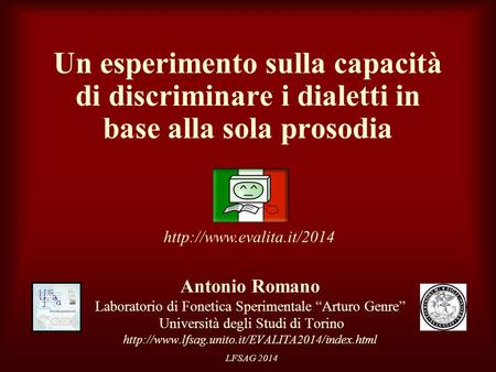 LFSAG 2014 Un esperimento sulla capacità di discriminare i dialetti in base alla sola prosodia Antonio Romano Laboratorio di Fonetica Sperimentale “Arturo.