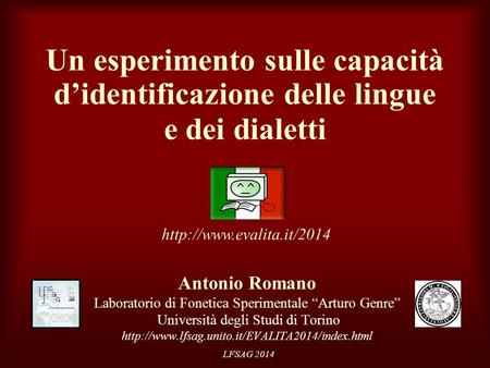 LFSAG 2014 Un esperimento sulle capacità d’identificazione delle lingue e dei dialetti Antonio Romano Laboratorio di Fonetica Sperimentale “Arturo Genre”