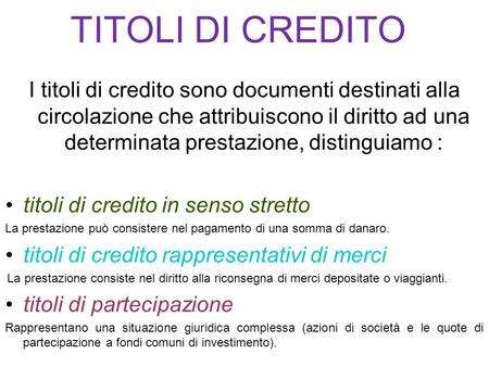 TITOLI DI CREDITO I titoli di credito sono documenti destinati alla circolazione che attribuiscono il diritto ad una determinata prestazione, distinguiamo.