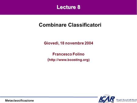 Metaclassificazione Giovedì, 18 novembre 2004 Francesco Folino (  Combinare Classificatori Lecture 8.