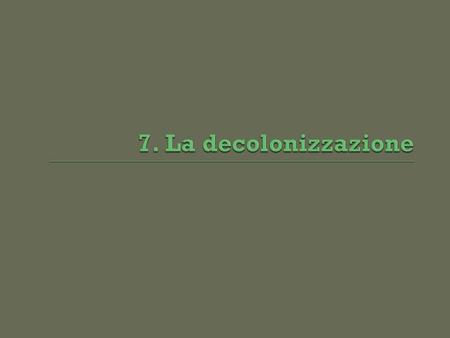 7. La decolonizzazione.