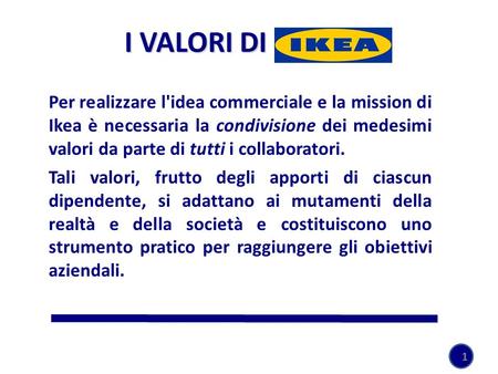 I VALORI DI IKEA Per realizzare l'idea commerciale e la mission di Ikea è necessaria la condivisione dei medesimi valori da parte di tutti i collaboratori.