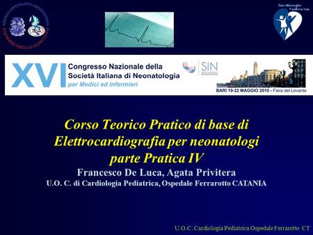 U.O.C. Cardiologia Pediatrica Ospedale Ferrarotto CT Corso Teorico Pratico di base di Elettrocardiografia per neonatologi parte Pratica IV Francesco De.