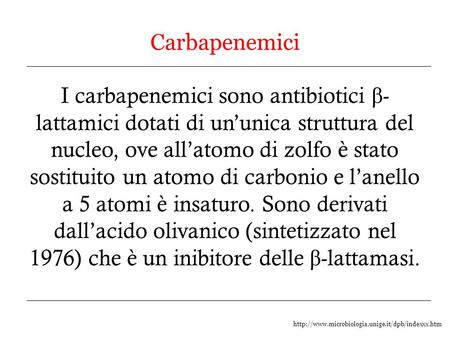 Carbapenemici I carbapenemici sono antibiotici β- lattamici dotati di un’unica struttura del nucleo, ove all’atomo di zolfo è stato sostituito un atomo.