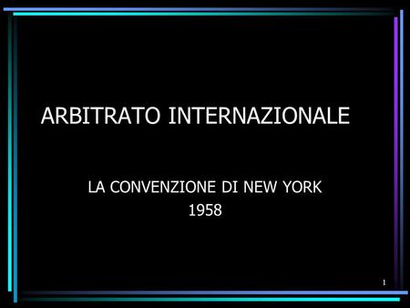 1 ARBITRATO INTERNAZIONALE LA CONVENZIONE DI NEW YORK 1958.