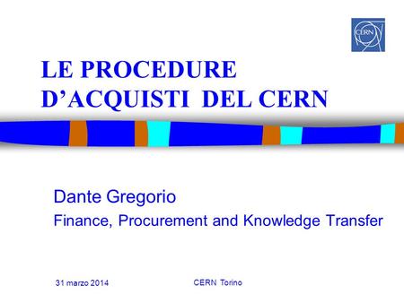 31 marzo 2014 CERN Torino LE PROCEDURE D’ACQUISTI DEL CERN Dante Gregorio Finance, Procurement and Knowledge Transfer.