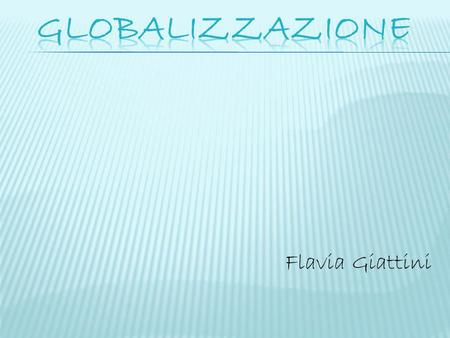 GLOBALIZZAZIONE Flavia Giattini.