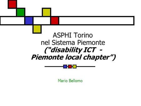 ASPHI Torino nel Sistema Piemonte (“disability ICT - Piemonte local chapter”) Mario Bellomo.