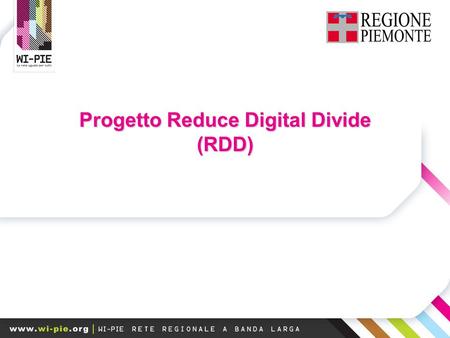 Progetto Reduce Digital Divide (RDD). Il contesto Protocollo d’Copertura ADSL del 96% della popolazione telefonica piemontese entro la fine del 2008 Protocollo.