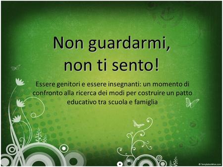 Non guardarmi, non ti sento! Essere genitori e essere insegnanti: un momento di confronto alla ricerca dei modi per costruire un patto educativo tra scuola.