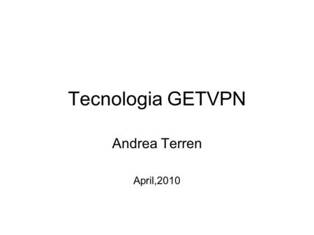 Tecnologia GETVPN Andrea Terren April,2010. Differenze da un tunnel E’ tunnel - less Ho la stessa sorgente e destinazione. –UDP 848 per GDOI ( Group Domain.